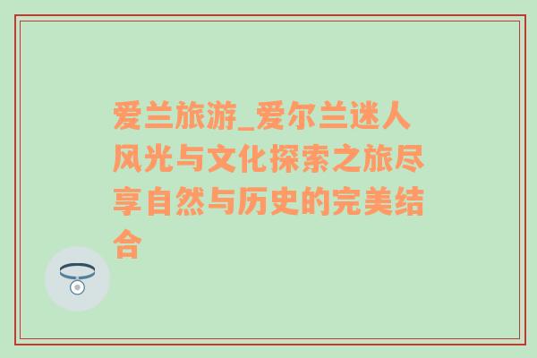 愛(ài)蘭旅游_愛(ài)爾蘭迷人風(fēng)光與文化探索之旅盡享自然與歷史的完美結(jié)合