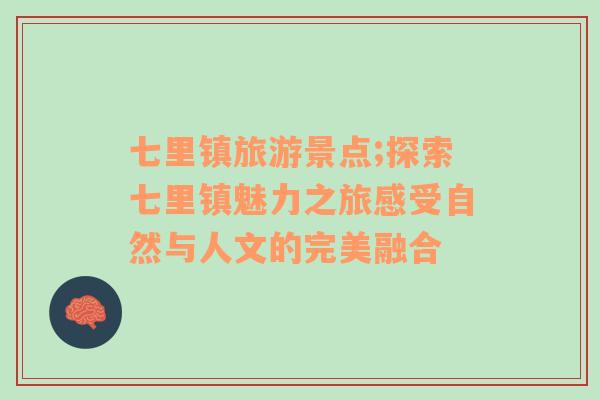 七里鎮(zhèn)旅游景點;探索七里鎮(zhèn)魅力之旅感受自然與人文的完美融合