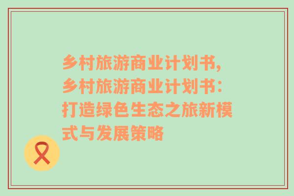 鄉(xiāng)村旅游商業(yè)計(jì)劃書,鄉(xiāng)村旅游商業(yè)計(jì)劃書：打造綠色生態(tài)之旅新模式與發(fā)展策略