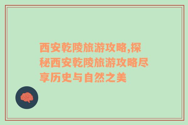 西安乾陵旅游攻略,探秘西安乾陵旅游攻略盡享歷史與自然之美