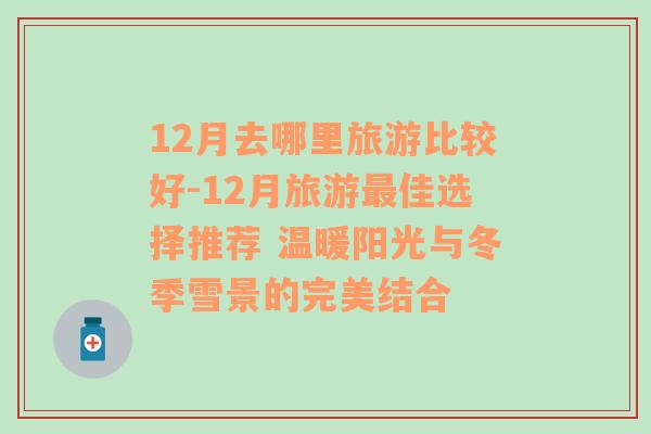12月去哪里旅游比較好-12月旅游最佳選擇推薦 溫暖陽(yáng)光與冬季雪景的完美結(jié)合