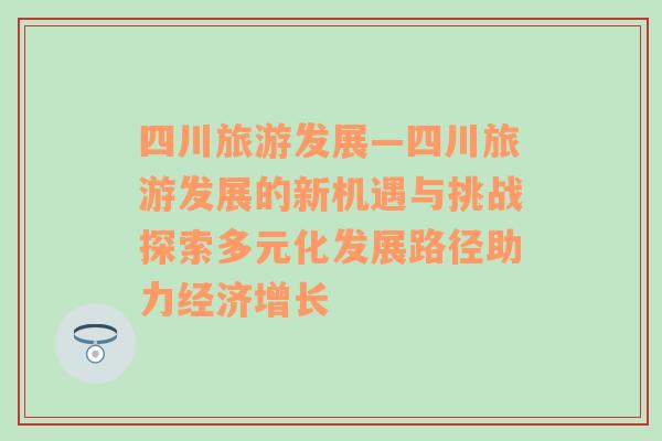 四川旅游發(fā)展—四川旅游發(fā)展的新機(jī)遇與挑戰(zhàn)探索多元化發(fā)展路徑助力經(jīng)濟(jì)增長(zhǎng)