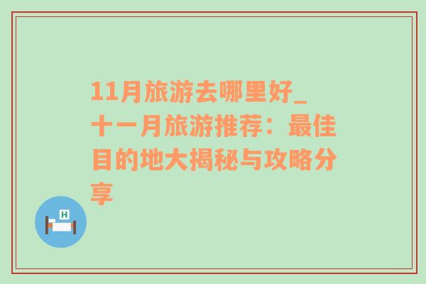 11月旅游去哪里好_十一月旅游推薦：最佳目的地大揭秘與攻略分享