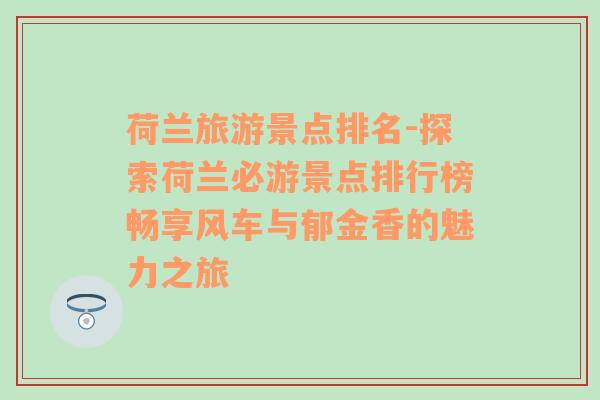 荷蘭旅游景點排名-探索荷蘭必游景點排行榜暢享風車與郁金香的魅力之旅
