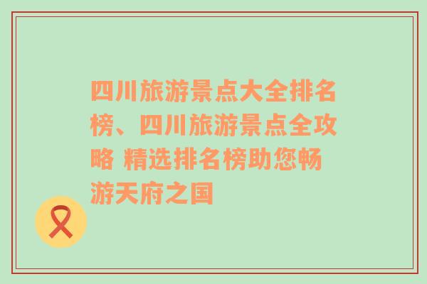 四川旅游景點(diǎn)大全排名榜、四川旅游景點(diǎn)全攻略 精選排名榜助您暢游天府之國(guó)