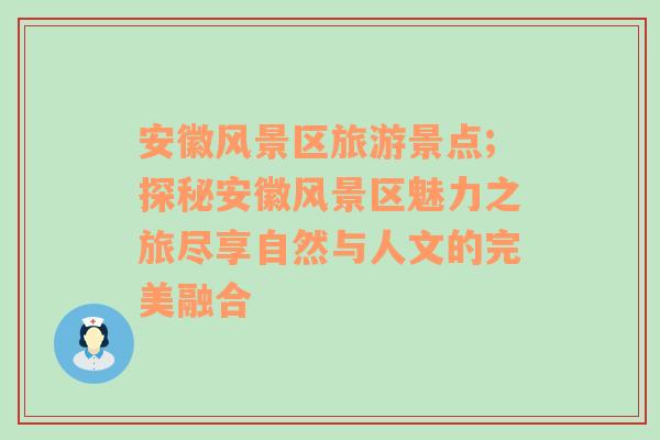 安徽風(fēng)景區(qū)旅游景點(diǎn);探秘安徽風(fēng)景區(qū)魅力之旅盡享自然與人文的完美融合