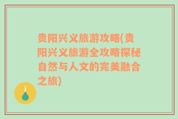 貴陽(yáng)興義旅游攻略(貴陽(yáng)興義旅游全攻略探秘自然與人文的完美融合之旅)