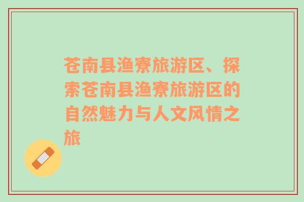蒼南縣漁寮旅游區(qū)、探索蒼南縣漁寮旅游區(qū)的自然魅力與人文風(fēng)情之旅