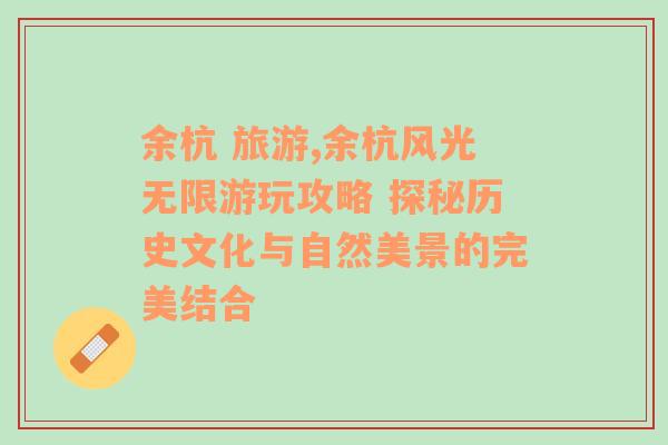 余杭 旅游,余杭風(fēng)光無限游玩攻略 探秘歷史文化與自然美景的完美結(jié)合