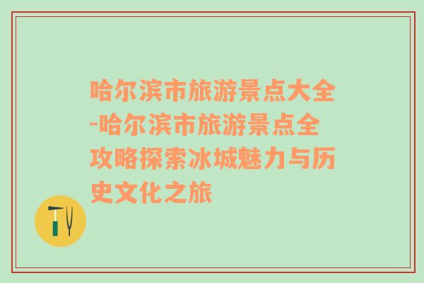 哈爾濱市旅游景點大全-哈爾濱市旅游景點全攻略探索冰城魅力與歷史文化之旅