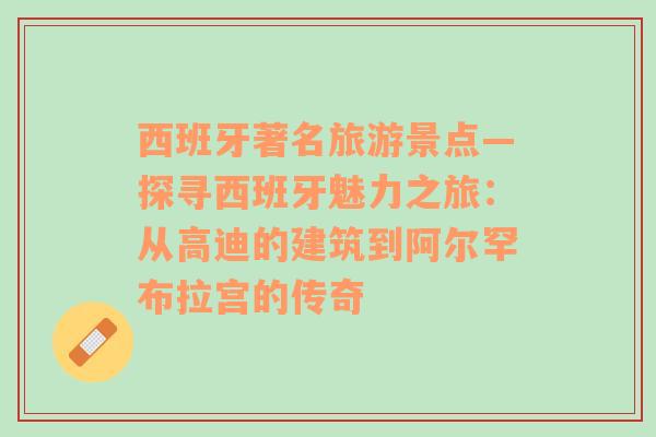 西班牙著名旅游景點(diǎn)—探尋西班牙魅力之旅：從高迪的建筑到阿爾罕布拉宮的傳奇