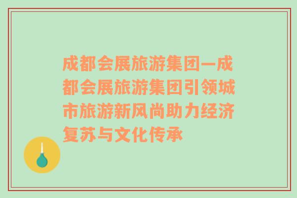 成都會(huì)展旅游集團(tuán)—成都會(huì)展旅游集團(tuán)引領(lǐng)城市旅游新風(fēng)尚助力經(jīng)濟(jì)復(fù)蘇與文化傳承