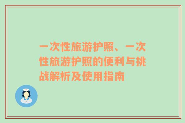 一次性旅游護(hù)照、一次性旅游護(hù)照的便利與挑戰(zhàn)解析及使用指南