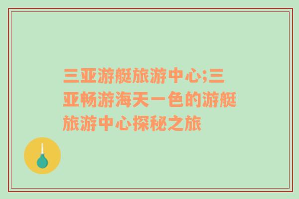 三亞游艇旅游中心;三亞暢游海天一色的游艇旅游中心探秘之旅