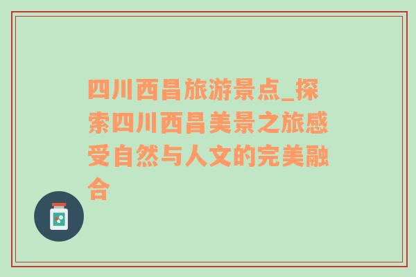 四川西昌旅游景點(diǎn)_探索四川西昌美景之旅感受自然與人文的完美融合