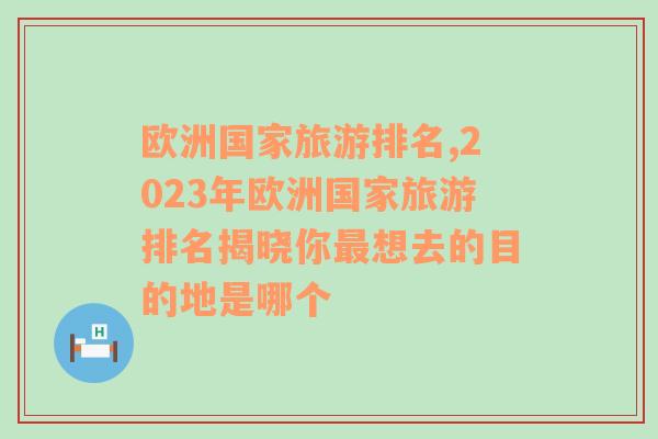 歐洲國家旅游排名,2023年歐洲國家旅游排名揭曉你最想去的目的地是哪個